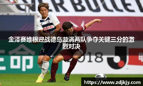 金泽赛维根迎战德岛漩涡两队争夺关键三分的激烈对决